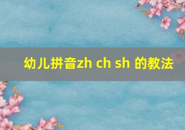 幼儿拼音zh ch sh 的教法